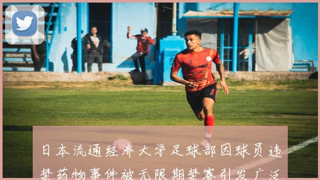 日本流通经济大学足球部因球员违禁药物事件被无限期禁赛引发广泛关注