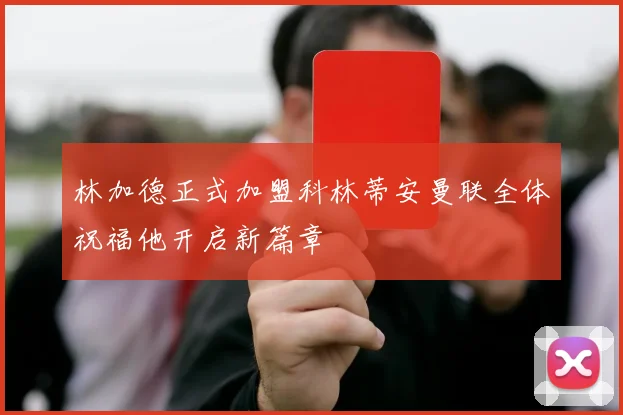 林加德正式加盟科林蒂安曼联全体祝福他开启新篇章