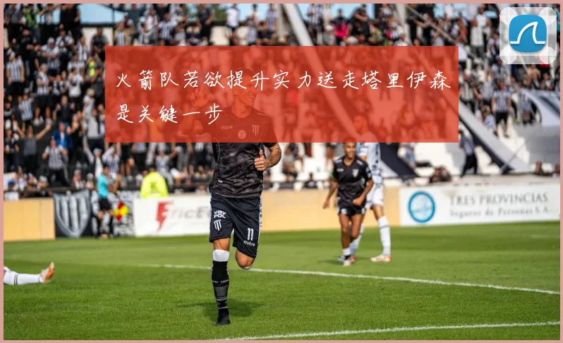 火箭队若欲提升实力送走塔里伊森是关键一步