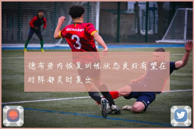 德布劳内恢复训练状态良好有望在对阵都灵时复出