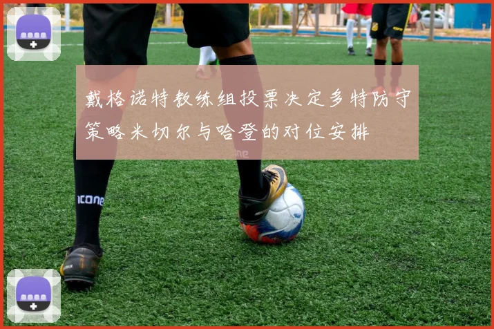 戴格诺特教练组投票决定多特防守策略米切尔与哈登的对位安排
