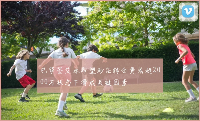 巴萨签艾永希望渺茫转会费或超2000万状态下滑成关键因素