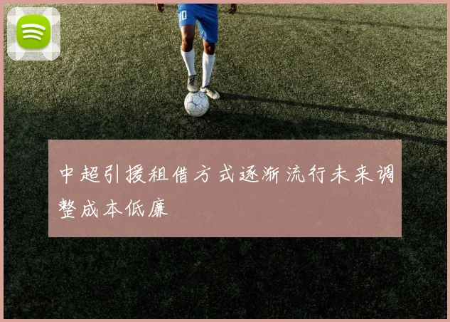 中超引援租借方式逐渐流行未来调整成本低廉
