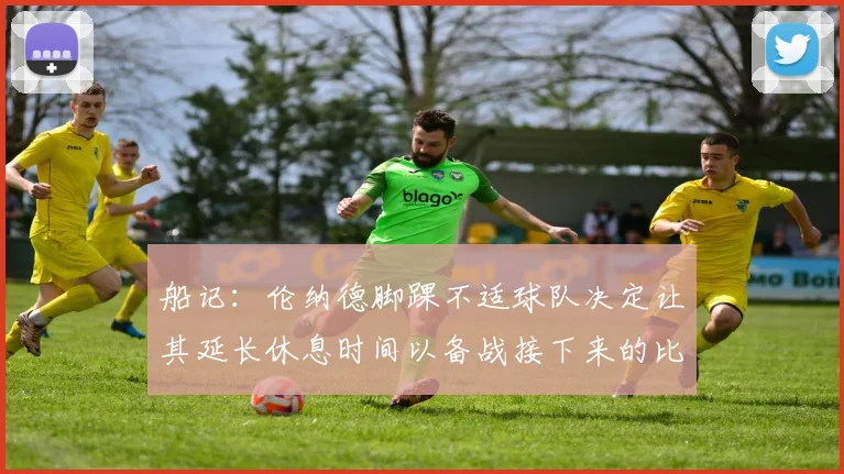 船记：伦纳德脚踝不适球队决定让其延长休息时间以备战接下来的比赛