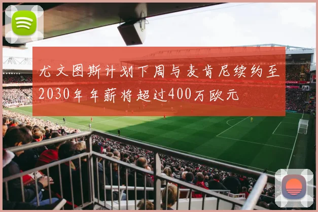 尤文图斯计划下周与麦肯尼续约至2030年年薪将超过400万欧元