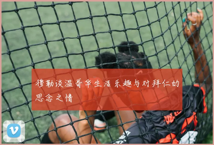 穆勒谈温哥华生活乐趣与对拜仁的思念之情