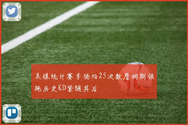 美媒统计赛季场均25次数詹姆斯领跑历史KD紧随其后